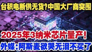 台积电断供无货?中国大厂商突围，2025年3纳米芯片量产！外媒:阿斯麦欲哭无泪中国不买了