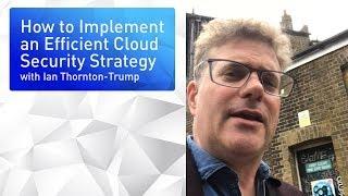 How to Implement an Efficient Cloud Security Strategy: Ian Thornton-Trump’s Top Tips