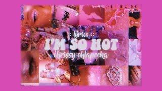 chrissy chlapecka - i’m so hot // lyrics