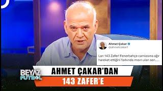 Ahmet Çakar'dan 143 Zafere Mesaj! | Beyaz Futbol