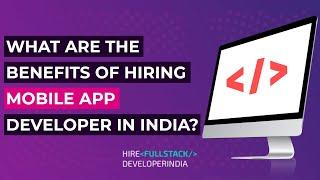 What Are The Benefits Of Hiring Mobile App Developer In India?