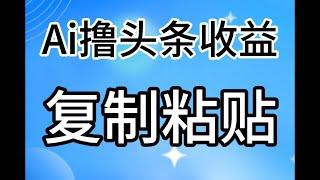 实操教程，2024最新副业推荐，AI撸头条3天必起号，无脑操作3分钟1条，复制粘贴快速月入2W+。