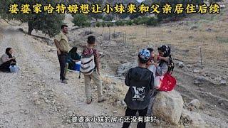 婆婆家哈特姆想叫小妹来山区居住后续，他们帮助阿里打扫卫生迁徙