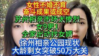 徐州相亲公园现状大龄剩女突破50万大关。苏州相亲市场太惨烈，“女9男1”全家出动找女婿。女性不婚不育奋斗成果或成空。