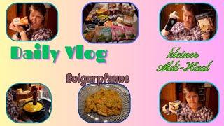 Daily Vlog / Mini-Aldi-Haul / Bulgurpfanne / ein wenig Haushalt / Sorgen um Anna / Mamaalltag