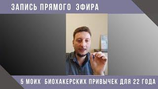 Запись прямого эфира. Мои 5 привычек биохакера, которые сделали  начало 22 года суперэффективным!