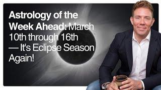 Astrology of the Week Ahead: March 10th through 16th — It's Eclipse Season Again!