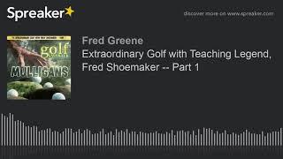 Extraordinary Golf with Teaching Legend, Fred Shoemaker -- Part 1
