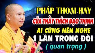 PHÁP THOẠI HAY CỦA Thầy Thích Đạo Thịnh AI CŨNG NÊN NGHE 1 LẦN TRONG ĐỜI ( QUAN TRỌNG )