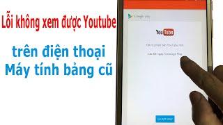 Lỗi không xem được Youtube do không cập nhật được trên điện thoại, máy tính bảng đời cũ