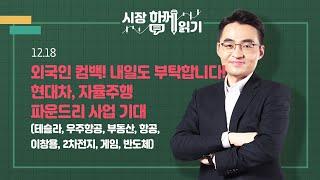 [시장함께읽기] 12월 18일, 외국인 컴백! 내일도 부탁합니다! 현대차, 자율주행 파운드리 사업 기대(테슬라, 우주항공, 부동산, 항공, 이창용, 2차전지, 게임, 반도체)