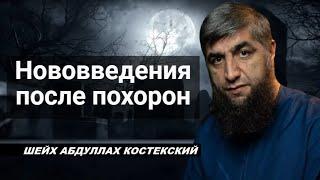 О нововведениях после похорон - шейх Абдуллах Костекский