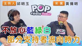 2024-09-16《POP搶先爆》邱明玉專訪黃揚明 談「不放心藍綠白，部分支持者流向時力」