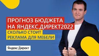 Прогноз бюджета в Яндекс Директ 2022 | Сколько стоит реклама мебели| Веб Инфодонск