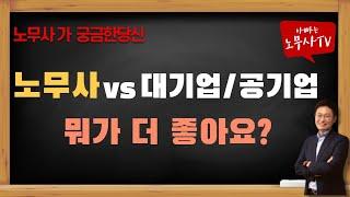 [노무사가 궁금해?] 노무사vs공기업,대기업 무엇이 더 좋을까요?