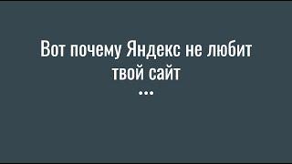 Вот почему ЯНДЕКС НЕ ЛЮБИТ твой сайт