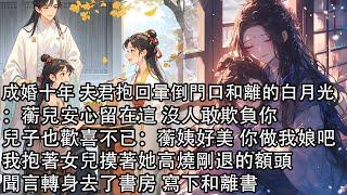 【一口氣看完】成婚十年 夫君抱回暈倒門口和離的白月光：蘅兒安心留在這 沒人敢欺負你，兒子也歡喜不已：蘅姨好美 你做我娘吧，我抱著女兒摸著她高燒剛退的額頭，聞言轉身去了書房 寫下和離書