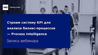 Вебинар «Строим систему KPI для анализа бизнес процессов — Process Intelligence»