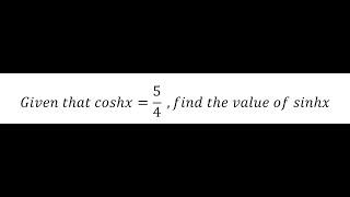 Calculus Help: Given that coshx=5/4  ,find the value of sinhx