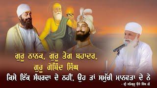 ਗੁਰੂ ਨਾਨਕ, ਗੁਰੂ ਤੇਗ ਬਹਾਦਰ, ਗੁਰੂ ਗੋਬਿੰਦ ਸਿੰਘ ਕਿਸੇ ਇਕ ਸੰਪਰਦਾ ਦੇ ਨਹੀਂ, ਉਹ ਤਾਂ ਸਮੁੱਚੀ ਮਾਨਵਤਾ ਦੇ ਨੇ I