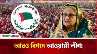 আরও বিপদে আওয়ামী লীগ! | Awami League | Amader Shomoy