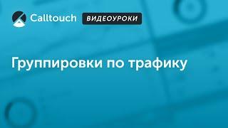 Видеоуроки Calltouch: группировки по трафику