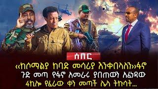 ‹‹ከሶማልያ ከባድ መሳሪያ እንቀበላለን›› ፋኖ | ጉድ መጣ የፋኖ አመራሩ ያበጠውን አፈነዳው | 4ኪሎ የፈራው ቀን መጣች ሌላ ትኩሳት… | Ethiopia