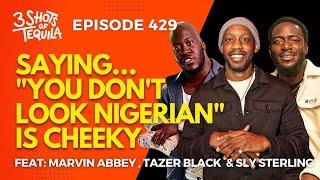 Saying "You Don't Look Nigerian" Is Cheeky #3ShotsOfTequila Ep 429 Feat. Sly Sterling