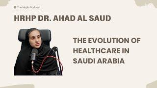 The Majlis Episode 13: Healthcare in the Kingdom with HRHP Dr Ahad Al Saud