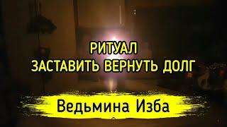 ЗАСТАВИТЬ ВЕРНУТЬ ДОЛГ. ДЛЯ ВСЕХ. ВЕДЬМИНА ИЗБА ▶️ МАГИЯ