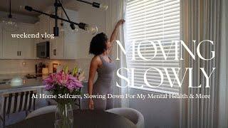 MOVING SLOWLY:A WEEKEND VLOG ! AT HOME SELFCARE, SLOWING DOWN FOR MY MENTAL HEALTH & MORE