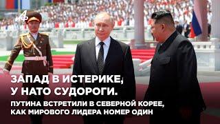 Запад в истерике, у НАТО судороги. Путина встретили в КНДР, как мирового лидера номер один