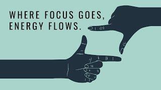 Where Focus Goes, Energy Flows.