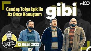 GİBİ Ekibi Candaş Tolga Işık İle Az Önce Konuştum | 12 Nisan 2022