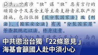 中共懲治台獨「22條意見 」 海基會籲國人赴中須小心｜20240626 公視晚間新聞