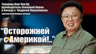 Товарищ Ким Чен Ир, руководитель Северной Кореи: "Осторожней с Америкой!.."