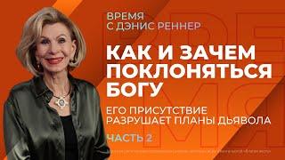 Как и зачем поклоняться Богу. Его присутствие разрушает планы дьявола | Время с Дэнис Реннер |