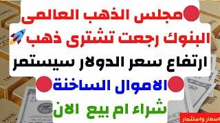 مجلس الذهب العالمى البنوك رجعت تشترى ذهبارتفاع سعر الدولار سيستمرالاموال الساخنةتوقعات الذهب