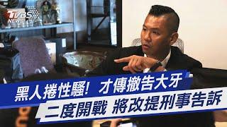 黑人捲性騷!  才傳撤告大牙 二度開戰 將改提刑事告訴｜TVBS新聞 @TVBSNEWS01