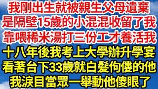 我剛出生就被親生父母遺棄，是隔壁15歲的小混混收留了我，靠喂稀米湯打三份工才養活我，十八年後我考上大學辦升學宴，看著台下33歲就白髮佝僂的他，我淚目當眾一舉動他傻眼了||笑看人生情感生活