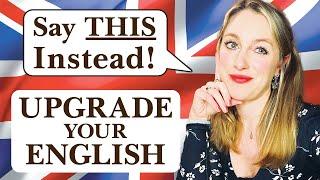 Say THIS instead!! UPGRADE your English speaking to ADVANCED! | British English