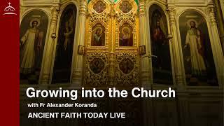 Ancient Faith Today - Growing Into the Church (w/ Fr. Alexander Koranda)