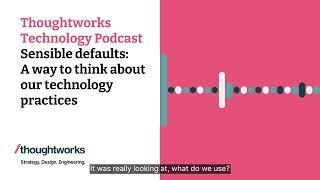 Sensible defaults: A way to think about our technology practices — Thoughtworks Technology Podcast