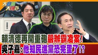 賴清德再開重砲嚴辦霸凌案!吳子嘉:他知民進黨恐完蛋了!?【#大新聞大爆卦】精華版1   @大新聞大爆卦HotNewsTalk