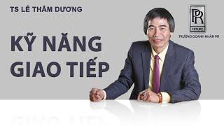 KỸ NĂNG GIAO TIẾP | TS LÊ THẨM DƯƠNG MỚI NHẤT NĂM 2021