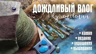 №6-1 ДОЖДЛИВЫЙ ВЛОГ О ВДОХНОВЕНИИ: ВЯЗЯНИЕ, УКРАШЕНИЯ, КАМНИ И ВЫШИВКА