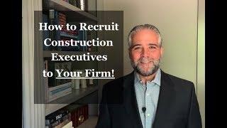 How to Recruit Construction Executives to Your Firm