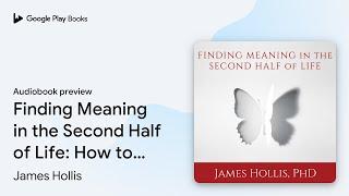 Finding Meaning in the Second Half of Life: How… by James Hollis · Audiobook preview