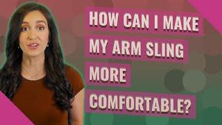 How can I make my arm sling more comfortable?