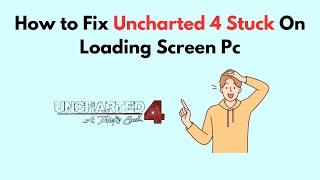 How to Fix Uncharted 4 Stuck On Loading Screen Pc